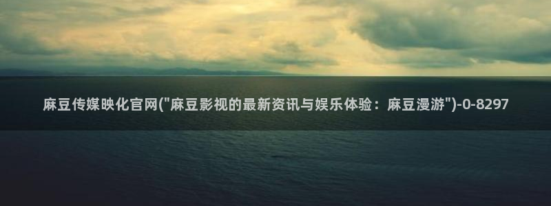 麻豆影视传媒官网入：麻豆传媒映化官网(\