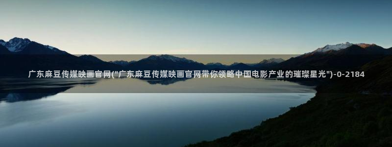 麻豆映化传媒官网：广东麻豆传媒映画官网(\