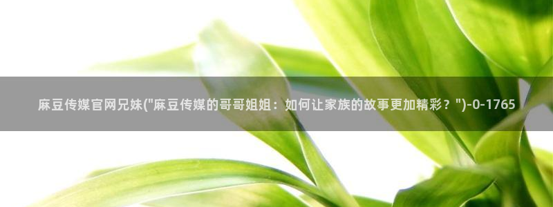麻豆tv传媒官网入口：麻豆传媒官网兄妹(\