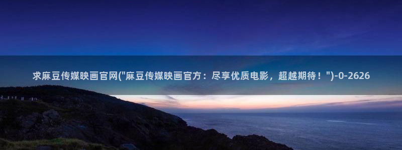 m麻豆传媒官网：求麻豆传媒映画官网(\