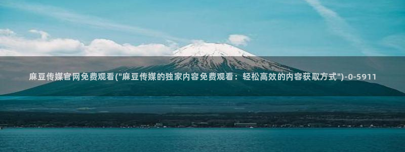 麻豆av传媒官网进入：麻豆传媒官网免费观看(\