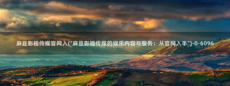 麻豆传媒官网直播：麻豆影视传媒官网入(\