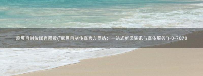 麻豆传媒官网刘思：麻豆自制传媒官网黄(\