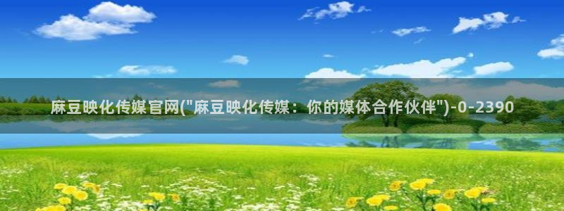 麻豆传媒映画面官网：麻豆映化传媒官网(\
