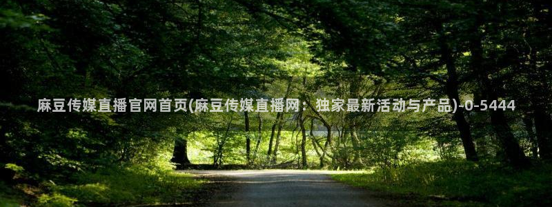 麻豆传媒官网直：麻豆传媒直播官网首页(麻豆传媒直播网：独家最新活动与产品)