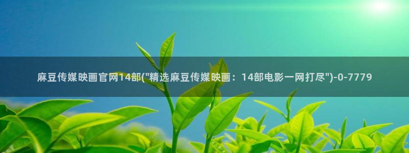 麻豆传媒官网001：麻豆传媒映画官网14部(\